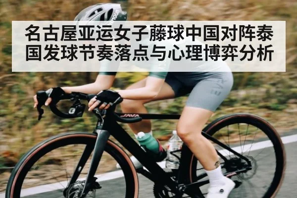 名古屋亚运女子藤球中国对阵泰国发球节奏落点与心理博弈分析