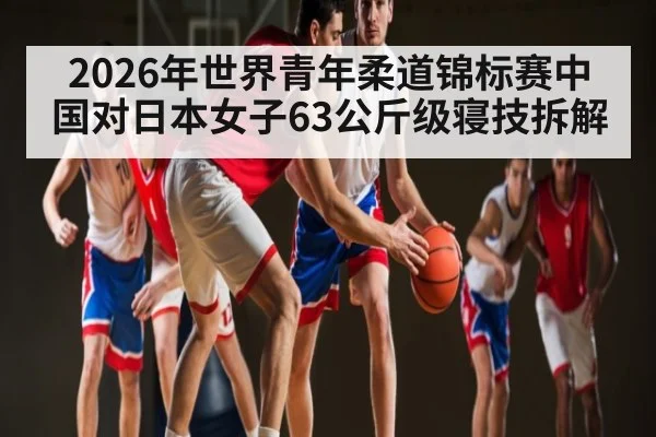 2026年世界青年柔道锦标赛中国对日本女子63公斤级寝技拆解